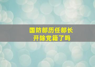 国防部历任部长 开除党籍了吗